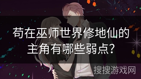 苟在巫师世界修地仙的主角有哪些弱点？
