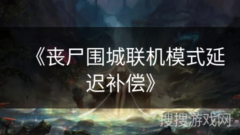 《丧尸围城联机模式延迟补偿》