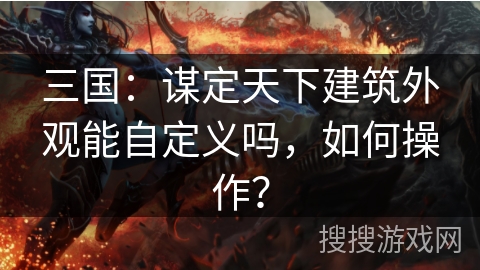 三国：谋定天下建筑外观能自定义吗，如何操作？