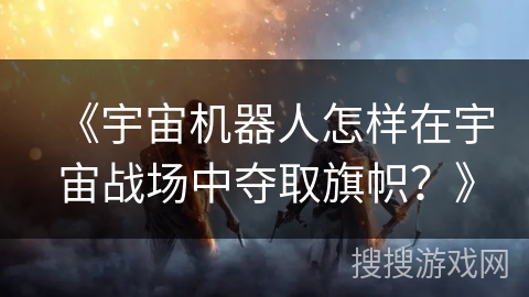 《宇宙机器人怎样在宇宙战场中夺取旗帜？》