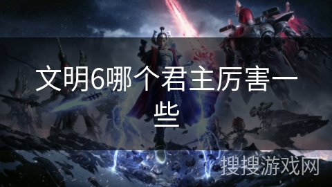 文明6哪个君主厉害一些