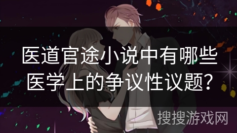 医道官途小说中有哪些医学上的争议性议题？