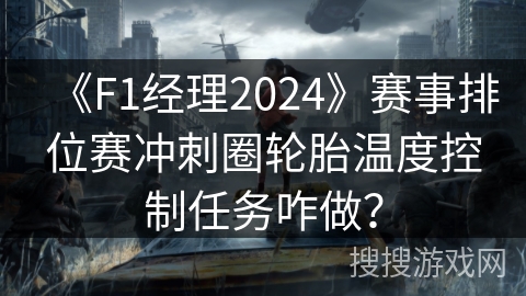 《F1经理2024》赛事排位赛冲刺圈轮胎温度控制任务咋做？