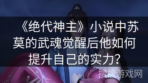 《绝代神主》小说中苏莫的武魂觉醒后他如何提升自己的实力？