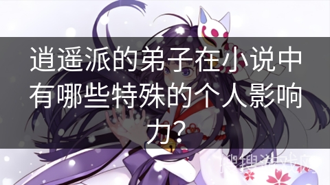 逍遥派的弟子在小说中有哪些特殊的个人影响力？