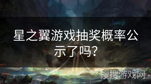 星之翼游戏抽奖概率公示了吗？