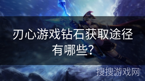 刃心游戏钻石获取途径有哪些？