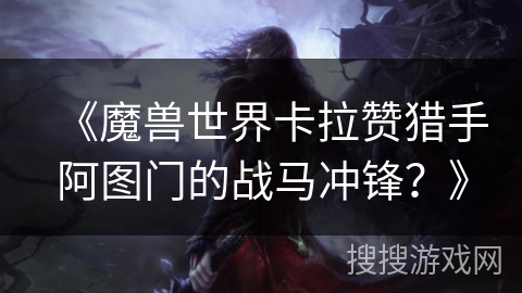 《魔兽世界卡拉赞猎手阿图门的战马冲锋？》