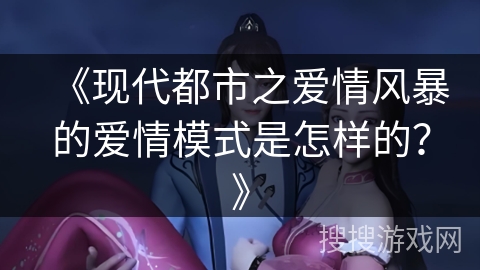 《现代都市之爱情风暴的爱情模式是怎样的?》 《现代都市之爱情风暴的爱情模式是怎样的?》