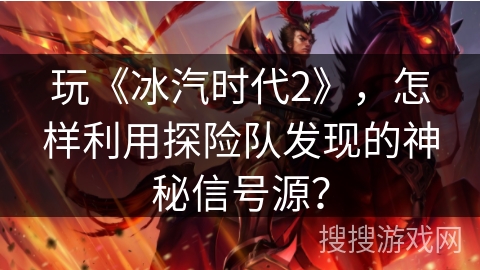 玩《冰汽时代2》，怎样利用探险队发现的神秘信号源？