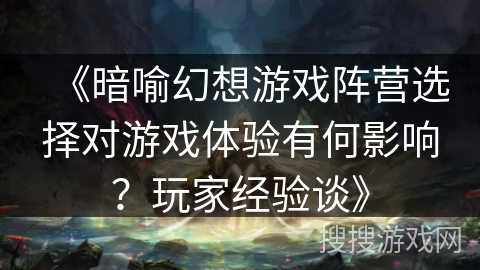 《暗喻幻想游戏阵营选择对游戏体验有何影响？玩家经验谈》