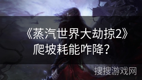 《蒸汽世界大劫掠2》爬坡耗能咋降？