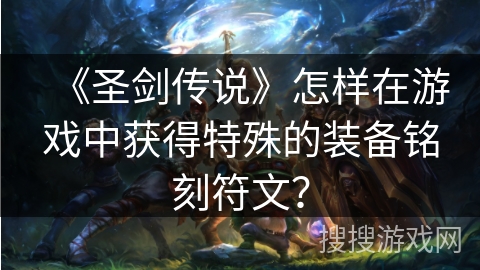 《圣剑传说》怎样在游戏中获得特殊的装备铭刻符文？