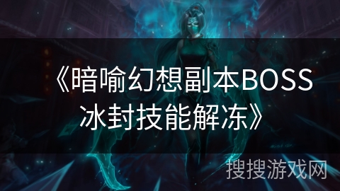 《暗喻幻想副本BOSS冰封技能解冻》