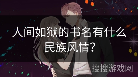 人间如狱的书名有什么民族风情? 人间如狱的书名有什么民族风情?