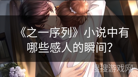《之一序列》小说中有哪些感人的瞬间？