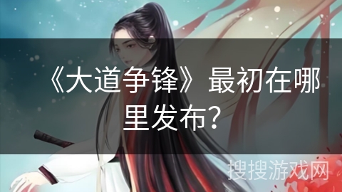 《大道争锋》最初在哪里发布？