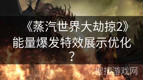 《蒸汽世界大劫掠2》能量爆发特效展示优化？