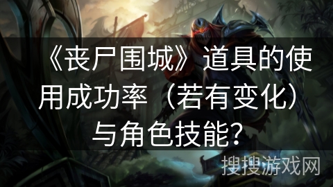 《丧尸围城》道具的使用成功率（若有变化）与角色技能？