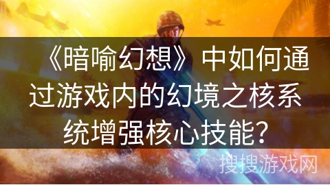 《暗喻幻想》中如何通过游戏内的幻境之核系统增强核心技能？