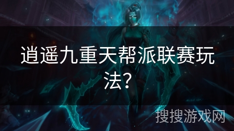 逍遥九重天帮派联赛玩法？