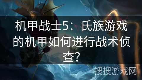 机甲战士5：氏族游戏的机甲如何进行战术侦查？