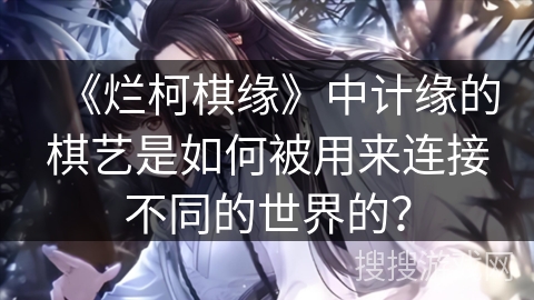 《烂柯棋缘》中计缘的棋艺是如何被用来连接不同的世界的？