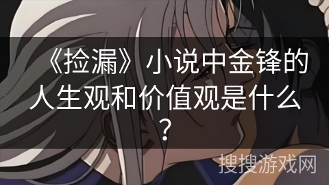 《捡漏》小说中金锋的人生观和价值观是什么？