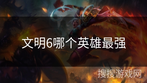 文明6哪个英雄最强
