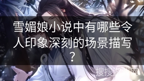 雪媚娘小说中有哪些令人印象深刻的场景描写？