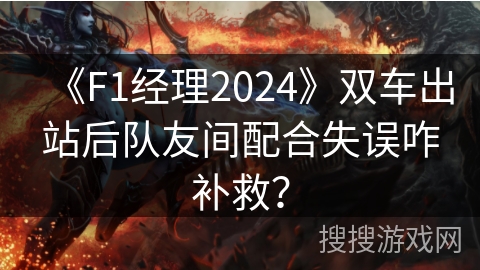 《F1经理2024》双车出站后队友间配合失误咋补救？