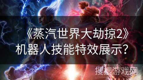 《蒸汽世界大劫掠2》机器人技能特效展示？