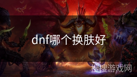 dnf哪个换肤好 dnf哪个换肤好