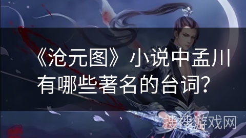 《沧元图》小说中孟川有哪些著名的台词？