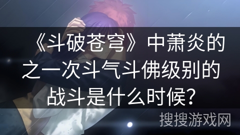 《斗破苍穹》中萧炎的之一次斗气斗佛级别的战斗是什么时候？