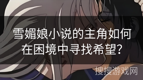 雪媚娘小说的主角如何在困境中寻找希望？