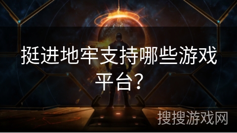 挺进地牢支持哪些游戏平台? 挺进地牢支持哪些游戏平台?