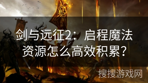 剑与远征2：启程魔法资源怎么高效积累？