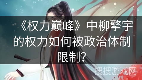 《权力巅峰》中柳擎宇的权力如何被政治体制限制？