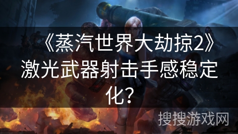 《蒸汽世界大劫掠2》激光武器射击手感稳定化？