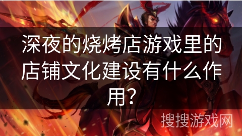 深夜的烧烤店游戏里的店铺文化建设有什么作用？