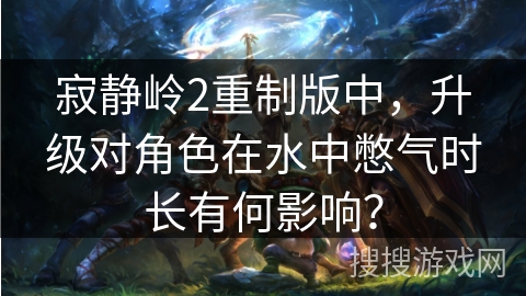 寂静岭2重制版中，升级对角色在水中憋气时长有何影响？