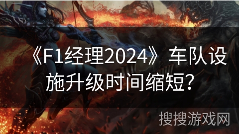 《F1经理2024》车队设施升级时间缩短？