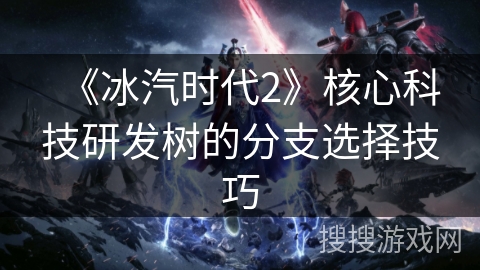 《冰汽时代2》核心科技研发树的分支选择技巧