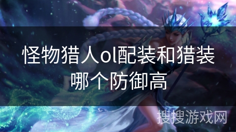怪物猎人ol配装和猎装哪个防御高