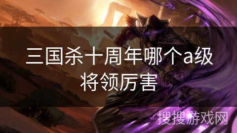 三国杀十周年哪个a级将领厉害