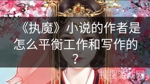 《执魔》小说的作者是怎么平衡工作和写作的？