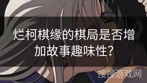 烂柯棋缘的棋局是否增加故事趣味性？