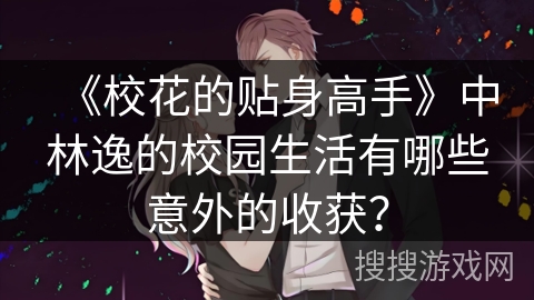 《校花的贴身高手》中林逸的校园生活有哪些意外的收获？