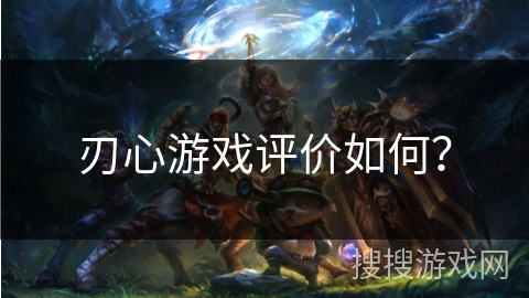 刃心游戏评价如何? 刃心游戏评价如何?